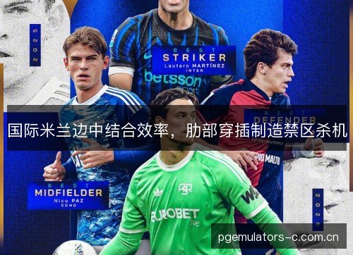 国际米兰边中结合效率，肋部穿插制造禁区杀机