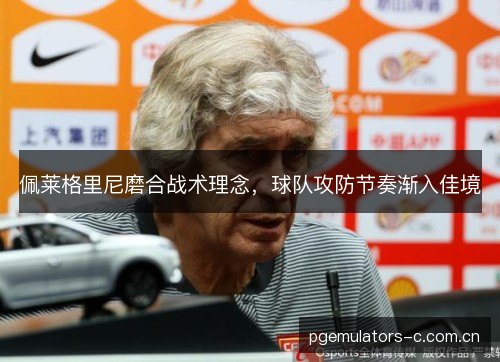 佩莱格里尼磨合战术理念，球队攻防节奏渐入佳境