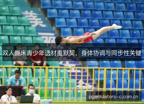 双人蹦床青少年选材重默契，身体协调与同步性关键